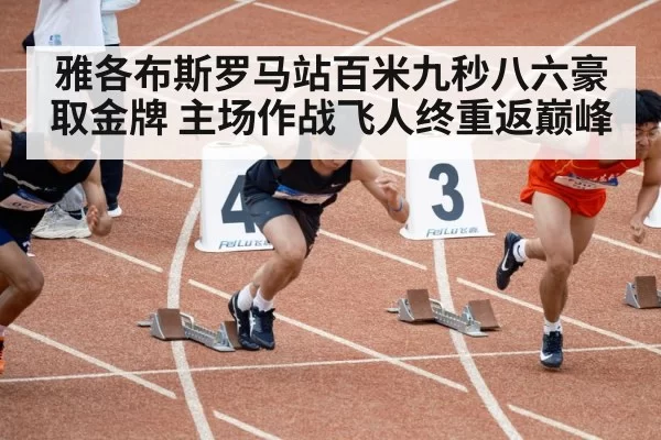 雅各布斯罗马站百米九秒八六豪取金牌 主场作战飞人终重返巅峰 - hth