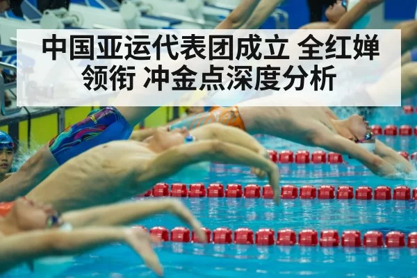 中国亚运代表团成立 全红婵领衔 冲金点深度分析