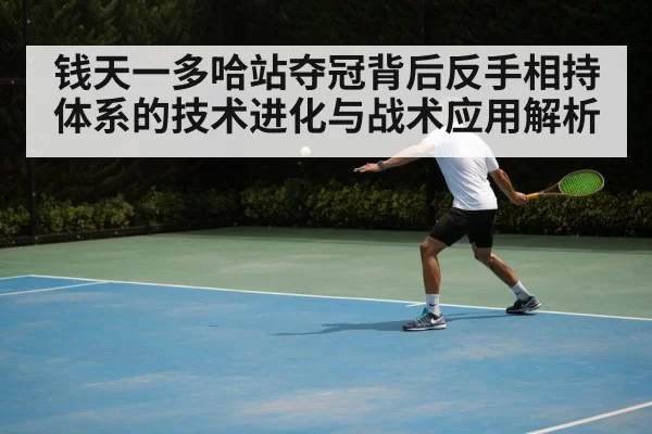 钱天一多哈站夺冠背后反手相持体系的技术进化与战术应用解析