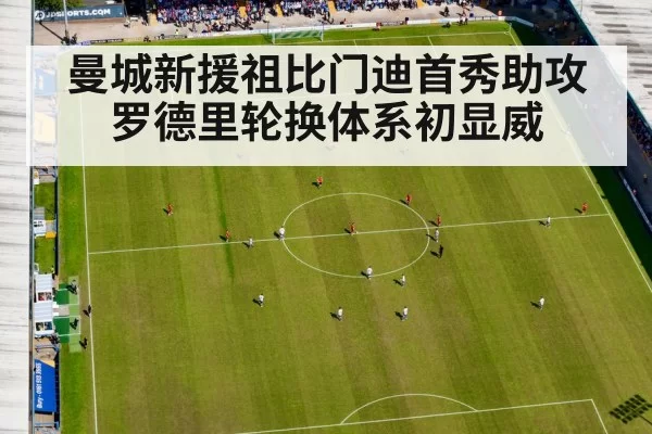 曼城新援祖比门迪首秀助攻 罗德里轮换体系初显威