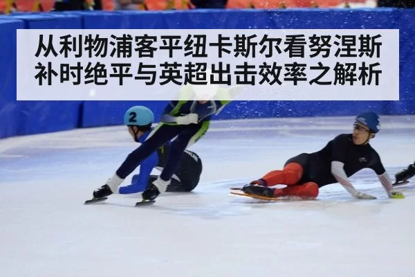 从利物浦客平纽卡斯尔看努涅斯补时绝平与英超出击效率之解析