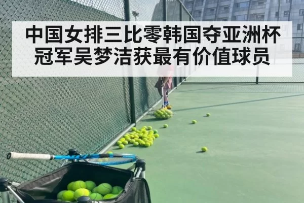 中国女排三比零韩国夺亚洲杯冠军吴梦洁获最有价值球员