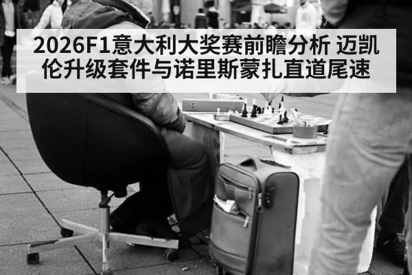 2026F1意大利大奖赛前瞻分析 迈凯伦升级套件与诺里斯蒙扎直道尾速