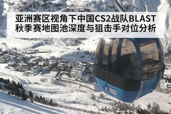 亚洲赛区视角下中国CS2战队BLAST秋季赛地图池深度与狙击手对位分析